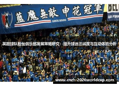英超球队粉丝俱乐部发展策略研究:提升球迷忠诚度与互动体验分析 英超球队粉丝俱乐部发展策略研究:提升球迷忠诚度与互动体验分析