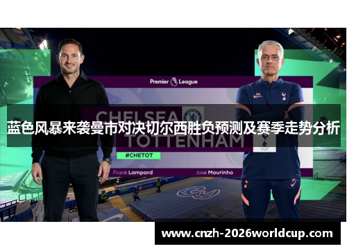 蓝色风暴来袭曼市对决切尔西胜负预测及赛季走势分析