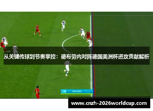 从关键传球到节奏掌控：德布劳内对阵德国美洲杯进攻贡献解析
