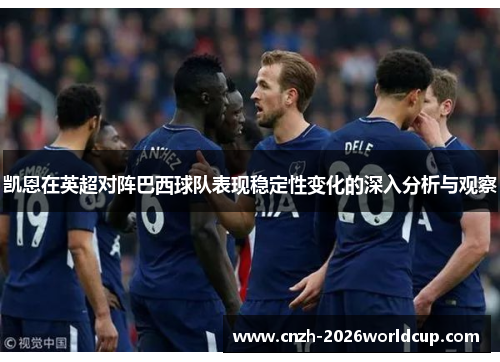 凯恩在英超对阵巴西球队表现稳定性变化的深入分析与观察 凯恩在英超对阵巴西球队表现稳定性变化的深入分析与观察