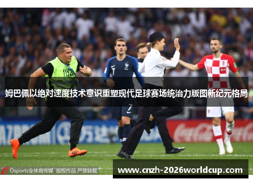姆巴佩以绝对速度技术意识重塑现代足球赛场统治力版图新纪元格局