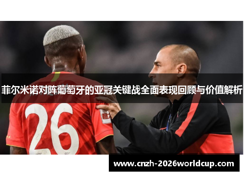 菲尔米诺对阵葡萄牙的亚冠关键战全面表现回顾与价值解析 菲尔米诺对阵葡萄牙的亚冠关键战全面表现回顾与价值解析