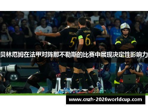 贝林厄姆在法甲对阵那不勒斯的比赛中展现决定性影响力 贝林厄姆在法甲对阵那不勒斯的比赛中展现决定性影响力