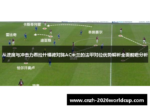 从速度与冲击力看拉什福德对阵AC米兰的法甲对位优势解析全面前瞻分析