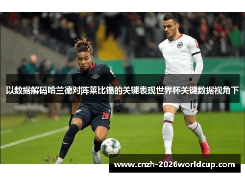 以数据解码哈兰德对阵莱比锡的关键表现世界杯关键数据视角下