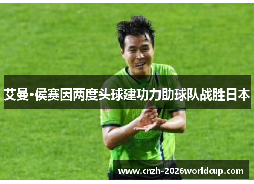 艾曼·侯赛因两度头球建功力助球队战胜日本