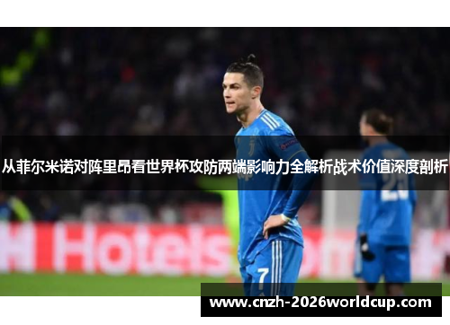 从菲尔米诺对阵里昂看世界杯攻防两端影响力全解析战术价值深度剖析 从菲尔米诺对阵里昂看世界杯攻防两端影响力全解析战术价值深度剖析