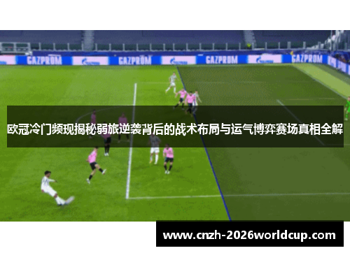 欧冠冷门频现揭秘弱旅逆袭背后的战术布局与运气博弈赛场真相全解 欧冠冷门频现揭秘弱旅逆袭背后的战术布局与运气博弈赛场真相全解