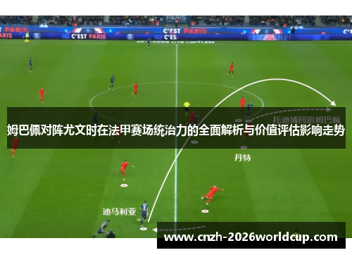 姆巴佩对阵尤文时在法甲赛场统治力的全面解析与价值评估影响走势 姆巴佩对阵尤文时在法甲赛场统治力的全面解析与价值评估影响走势