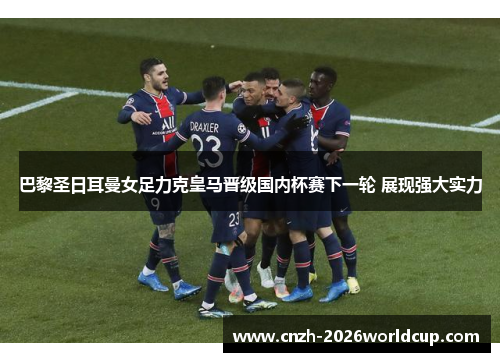 巴黎圣日耳曼女足力克皇马晋级国内杯赛下一轮 展现强大实力 巴黎圣日耳曼女足力克皇马晋级国内杯赛下一轮 展现强大实力