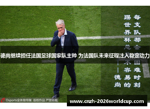 德尚继续担任法国足球国家队主帅 为法国队未来征程注入稳定动力 德尚继续担任法国足球国家队主帅 为法国队未来征程注入稳定动力